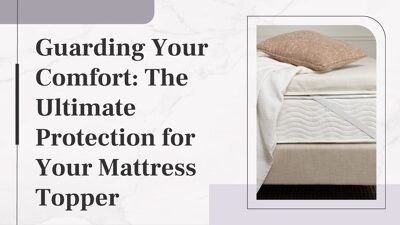 Guarding Your Comfort: The Ultimate Protection for Your Mattress Topper
