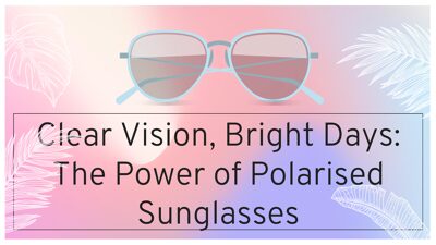 Clear Vision, Bright Days: The Power of Polarised Sunglasses